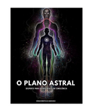 O Plano Astral - Os segredos do mundo além do físico